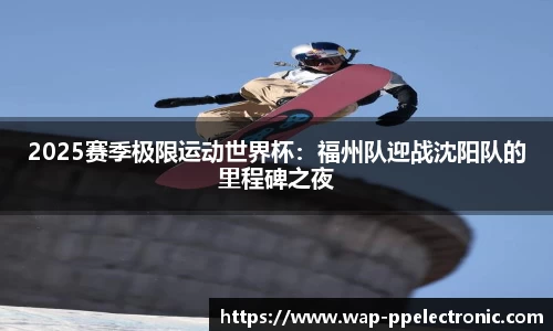 2025赛季极限运动世界杯：福州队迎战沈阳队的里程碑之夜