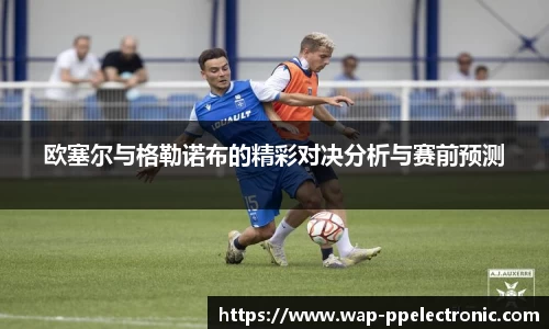 欧塞尔与格勒诺布的精彩对决分析与赛前预测